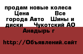 продам новые колеса › Цена ­ 11 000 - Все города Авто » Шины и диски   . Чукотский АО,Анадырь г.